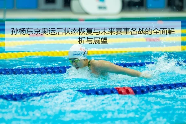 孙杨东京奥运后状态恢复与未来赛事备战的全面解析与展望 - NG28